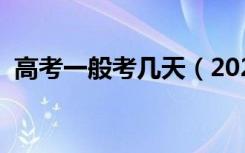 高考一般考几天（2021全国高考时间安排）