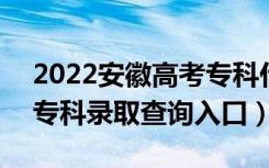 2022安徽高考专科什么时候知道录取结果（专科录取查询入口）