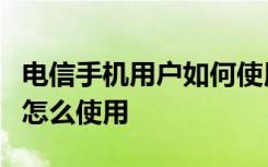 电信手机用户如何使用免费的wifi 电信的wifi怎么使用