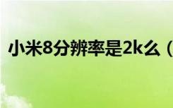 小米8分辨率是2k么（小米8分辨率是2k吗）