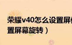 荣耀v40怎么设置屏保动图（荣耀v40怎么设置屏幕旋转）