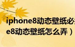 iphone8动态壁纸必须按压才能动吗（iphone8动态壁纸怎么弄）