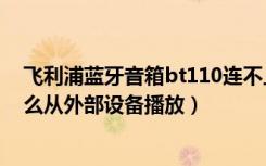 飞利浦蓝牙音箱bt110连不上（飞利浦BT110A蓝牙音响怎么从外部设备播放）