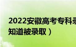 2022安徽高考专科录取结果公布时间（怎么知道被录取）