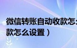 微信转账自动收款怎么开启（微信转账自动收款怎么设置）