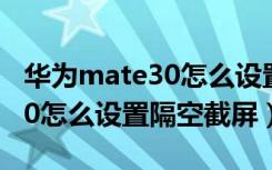 华为mate30怎么设置个性铃声（华为mate30怎么设置隔空截屏）