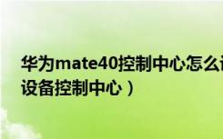 华为mate40控制中心怎么设置（华为mate40怎么打开多设备控制中心）