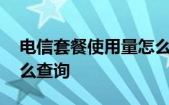 电信套餐使用量怎么查询 电信套餐使用量怎么查询