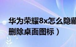 华为荣耀8x怎么隐藏桌面图标（荣耀8x怎么删除桌面图标）