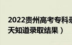 2022贵州高考专科录取结果什么时候出（几天知道录取结果）