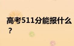 高考511分能报什么？511分可以上哪些院校？