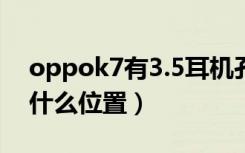 oppok7有3.5耳机孔吗（oppok7耳机孔在什么位置）