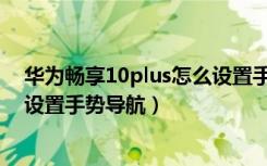 华为畅享10plus怎么设置手机铃声（华为畅享10plus怎么设置手势导航）