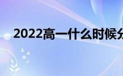 2022高一什么时候分班考试（要考什么）