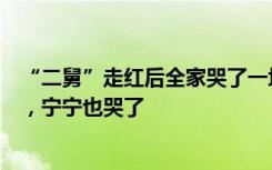 “二舅”走红后全家哭了一场！大姨哭了，其他的舅舅哭了，宁宁也哭了