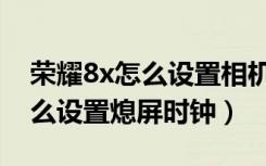 荣耀8x怎么设置相机照片带时间（荣耀8x怎么设置熄屏时钟）