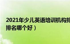 2021年少儿英语培训机构排名（2022年英语十大培训机构排名哪个好）