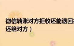 微信转账对方拒收还能退回来吗（微信转账怎么拒收立即退还给对方）