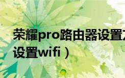 荣耀pro路由器设置方法（荣耀路由Pro怎么设置wifi）