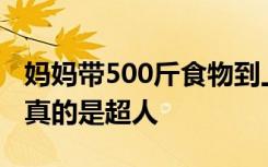 妈妈带500斤食物到上海看儿子，网友：妈妈真的是超人