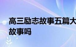 高三励志故事五篇大全 你知道哪些高三励志故事吗