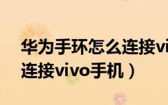 华为手环怎么连接vivo手机（华为手环怎么连接vivo手机）