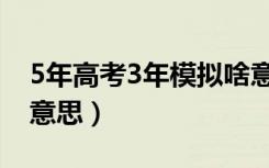 5年高考3年模拟啥意思（5年高考3年模拟啥意思）