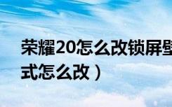 荣耀20怎么改锁屏壁纸（荣耀20pro锁屏样式怎么改）