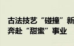 古法技艺“碰撞”新电商 90后新农人带村民奔赴“甜蜜”事业