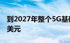 到2027年整个5G基础设施市场将达到478亿美元