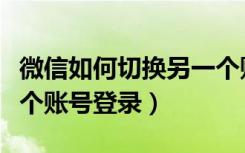 微信如何切换另一个账号（微信如何切换另一个账号登录）