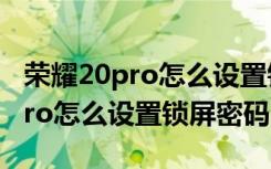 荣耀20pro怎么设置锁屏时间位置（荣耀20pro怎么设置锁屏密码）