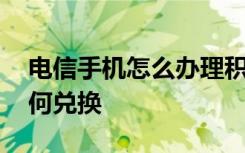 电信手机怎么办理积分兑换 电信手机积分如何兑换