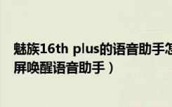 魅族16th plus的语音助手怎样唤醒（魅族16thplus怎么息屏唤醒语音助手）