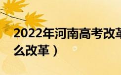 2022年河南高考改革最新方案（河南高考怎么改革）