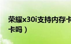 荣耀x30i支持内存卡吗（荣耀X30i支持内存卡吗）