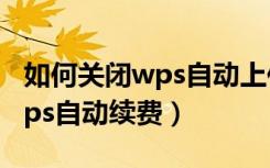 如何关闭wps自动上传云端功能（如何关闭wps自动续费）