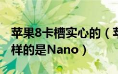 苹果8卡槽实心的（苹果iPhone8卡槽是什么样的是Nano）