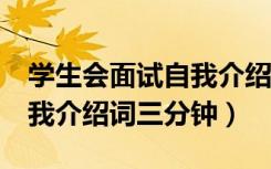 学生会面试自我介绍词5分钟（学生会面试自我介绍词三分钟）