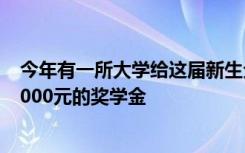 今年有一所大学给这届新生全部发钱 每个人每年都能领到7000元的奖学金