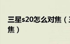 三星s20怎么对焦（三星s10如何开启实时对焦）