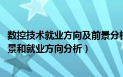 数控技术就业方向及前景分析（2022年数控技术专业就业前景和就业方向分析）