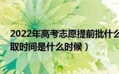 2022年高考志愿提前批什么时候填（2022年高考提前批录取时间是什么时候）