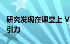 研究发现在课堂上 VR比视频和教科书更具吸引力