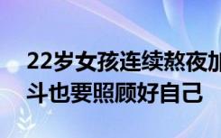 22岁女孩连续熬夜加班猝死，年轻人打拼奋斗也要照顾好自己