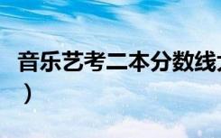 音乐艺考二本分数线大概多少（多少分能考上）