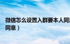 微信怎么设置入群要本人同意呢（微信怎么设置入群要本人同意）