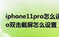 iphone11pro怎么设置双击截屏（苹果13pro双击截屏怎么设置）