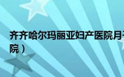 齐齐哈尔玛丽亚妇产医院月子中心（齐齐哈尔玛丽亚妇产医院）