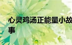 心灵鸡汤正能量小故事 正能量心灵鸡汤小故事